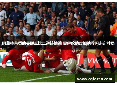 阿莫林首秀助曼联三比二逆转博德 霍伊伦助攻加纳乔闪击定胜局