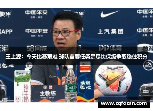 王上源：今天比赛艰难 球队首要任务是尽快保级争取稳住积分