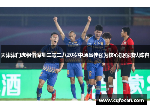 天津津门虎租借深圳二零二八20岁中场吕佳强为核心加强球队阵容